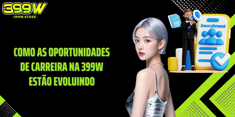 Como as oportunidades de carreira na 399W estão evoluindo