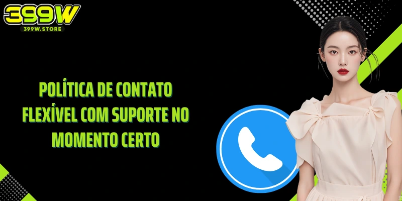 Política de contato flexível com suporte no momento certo