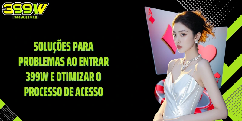 Soluções para problemas ao entrar 399W e otimizar o processo de acesso