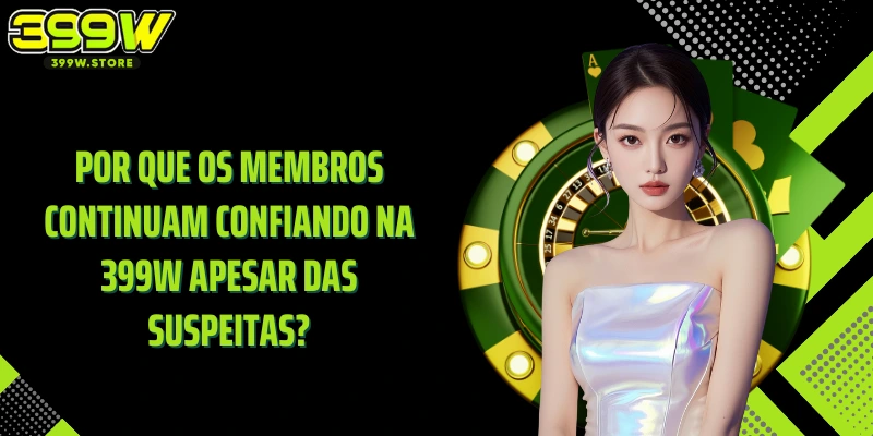 Por que os membros continuam confiando na 399W apesar das suspeitas?